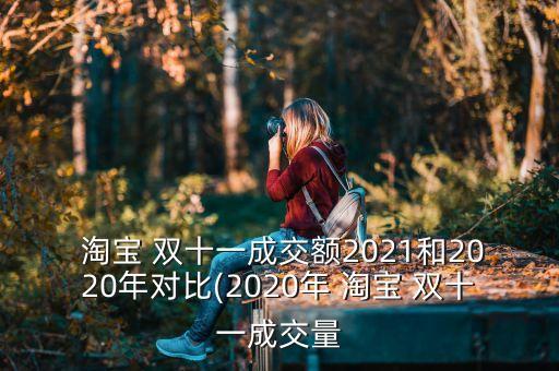  淘寶 雙十一成交額2021和2020年對(duì)比(2020年 淘寶 雙十一成交量