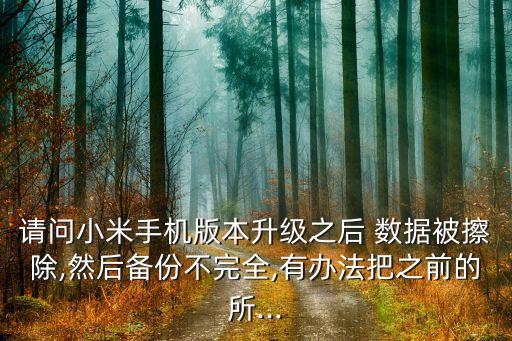 請問小米手機版本升級之后 數(shù)據(jù)被擦除,然后備份不完全,有辦法把之前的所...