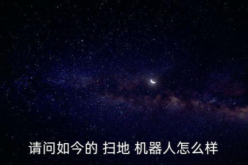 請(qǐng)問(wèn)如今的 掃地 機(jī)器人怎么樣