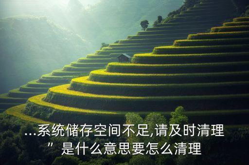 ...系統(tǒng)儲(chǔ)存空間不足,請(qǐng)及時(shí)清理”是什么意思要怎么清理