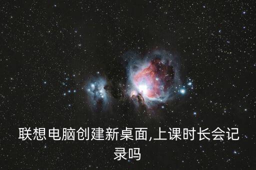 聯(lián)想電腦創(chuàng)建新桌面,上課時長會記錄嗎