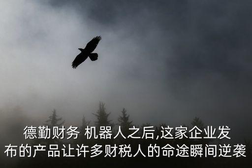  德勤財務 機器人之后,這家企業(yè)發(fā)布的產(chǎn)品讓許多財稅人的命途瞬間逆襲