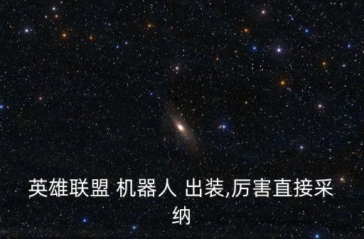 機(jī)器人輔助出裝2017,英雄聯(lián)盟機(jī)器人輔助出裝