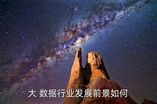 大 數(shù)據(jù)行業(yè)發(fā)展前景如何