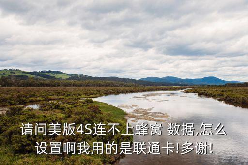 請問美版4S連不上蜂窩 數(shù)據(jù),怎么設置啊我用的是聯(lián)通卡!多謝!