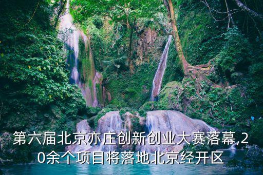 第六屆北京亦莊創(chuàng)新創(chuàng)業(yè)大賽落幕,20余個(gè)項(xiàng)目將落地北京經(jīng)開區(qū)