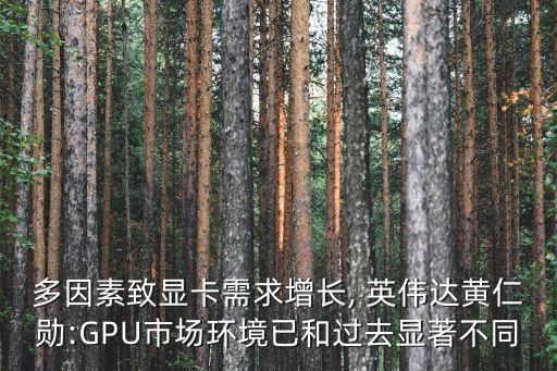 多因素致顯卡需求增長(zhǎng), 英偉達(dá)黃仁勛:GPU市場(chǎng)環(huán)境已和過(guò)去顯著不同