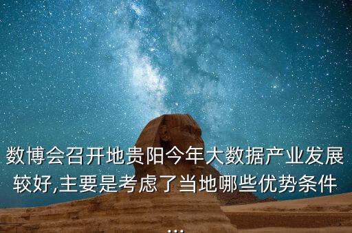 數(shù)博會召開地貴陽今年大數(shù)據(jù)產(chǎn)業(yè)發(fā)展較好,主要是考慮了當?shù)啬男﹥?yōu)勢條件...