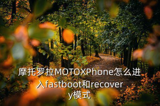 摩托羅拉MOTOXPhone怎么進(jìn)入fastboot和recovery模式