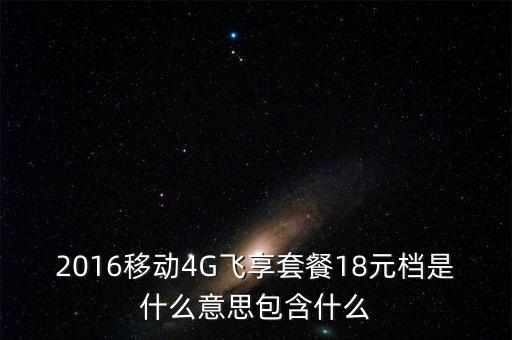 2016移動(dòng)4G飛享套餐18元檔是什么意思包含什么