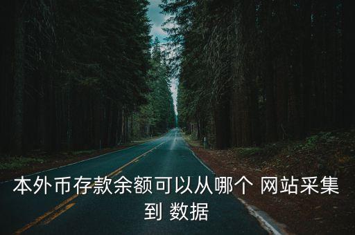 本外幣存款余額可以從哪個 網(wǎng)站采集到 數(shù)據(jù)