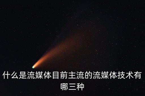 什么是流媒體目前主流的流媒體技術(shù)有哪三種