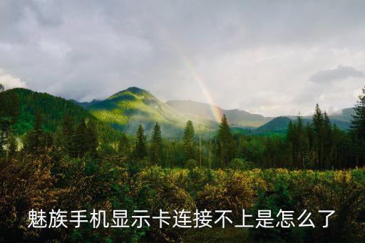魅族手機顯示卡連接不上是怎么了