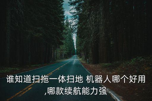 誰知道掃拖一體掃地 機器人哪個好用,哪款續(xù)航能力強