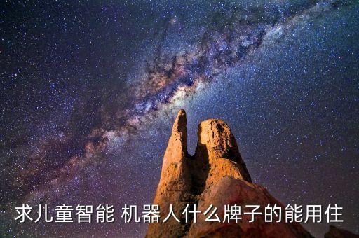 求兒童智能 機(jī)器人什么牌子的能用住