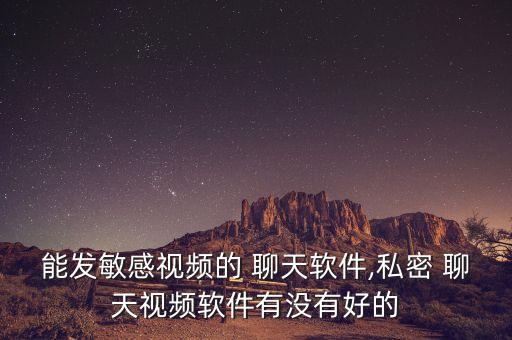 能發(fā)敏感視頻的 聊天軟件,私密 聊天視頻軟件有沒(méi)有好的