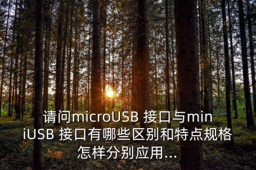 請(qǐng)問(wèn)microUSB 接口與miniUSB 接口有哪些區(qū)別和特點(diǎn)規(guī)格怎樣分別應(yīng)用...