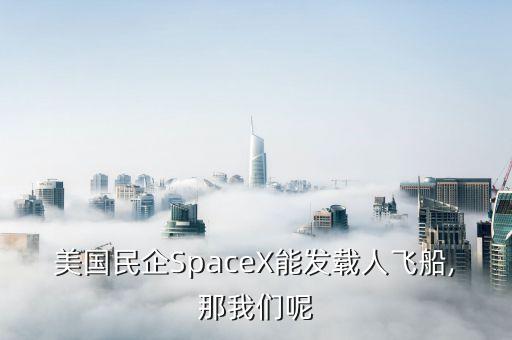 美國民企SpaceX能發(fā)載人飛船,那我們呢