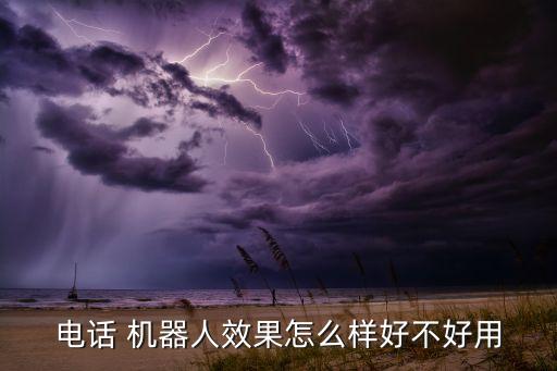 電話 機(jī)器人效果怎么樣好不好用