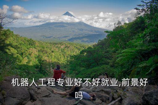  機(jī)器人工程專業(yè)好不好就業(yè),前景好嗎