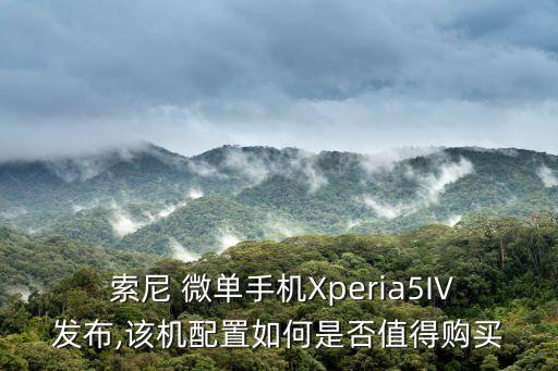  索尼 微單手機(jī)Xperia5IV發(fā)布,該機(jī)配置如何是否值得購(gòu)買