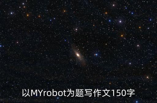 以MYrobot為題寫作文150字