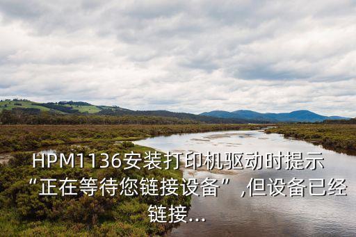 HPM1136安裝打印機(jī)驅(qū)動(dòng)時(shí)提示“正在等待您鏈接設(shè)備”,但設(shè)備已經(jīng)鏈接...