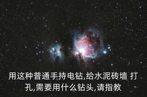 用這種普通手持電鉆,給水泥磚墻 打孔,需要用什么鉆頭,請指教