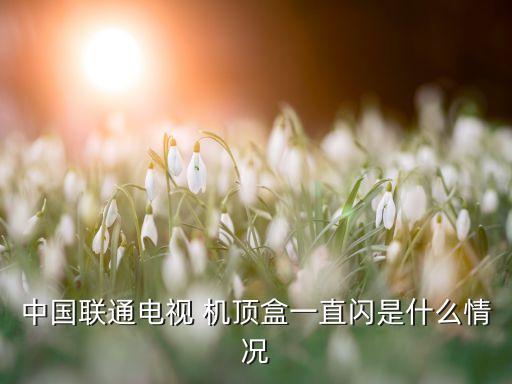 中國聯(lián)通電視 機頂盒一直閃是什么情況