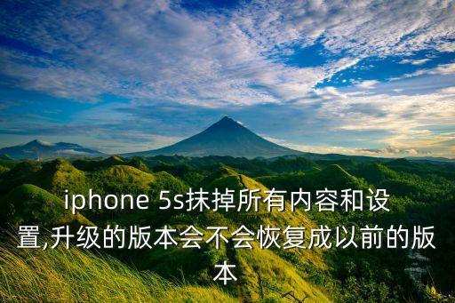 iphone 5s抹掉所有內(nèi)容和設(shè)置,升級(jí)的版本會(huì)不會(huì)恢復(fù)成以前的版本