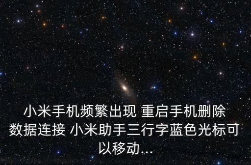  小米手機頻繁出現(xiàn) 重啟手機刪除 數(shù)據(jù)連接 小米助手三行字藍色光標可以移動...