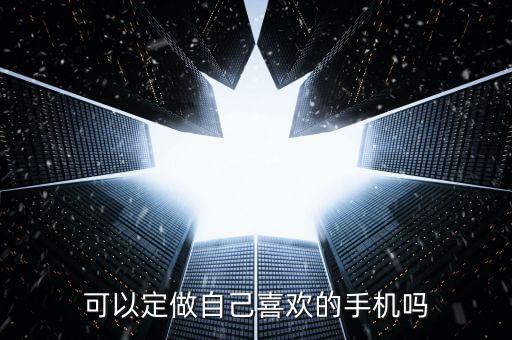 可以定做自己喜歡的手機(jī)嗎