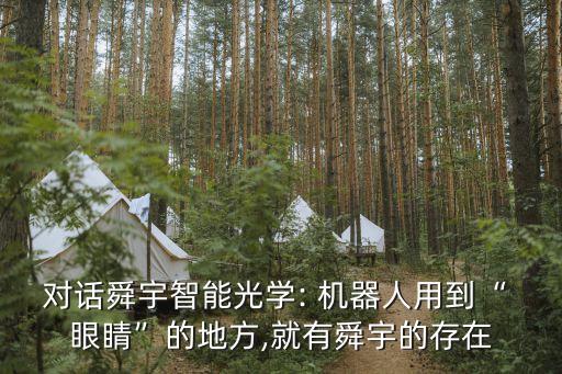 對話舜宇智能光學: 機器人用到“ 眼睛”的地方,就有舜宇的存在
