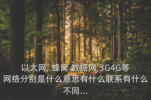 以太網(wǎng), 蜂窩 數(shù)據(jù)網(wǎng),3G4G等網(wǎng)絡(luò)分別是什么意思有什么聯(lián)系有什么不同...