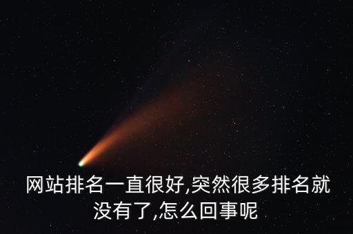  網(wǎng)站排名一直很好,突然很多排名就沒有了,怎么回事呢