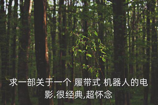 求一部關(guān)于一個(gè) 履帶式 機(jī)器人的電影.很經(jīng)典,超懷念