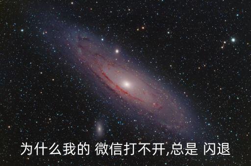 為什么我的 微信打不開,總是 閃退