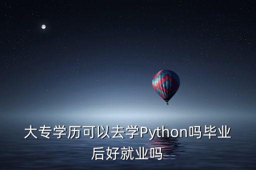 大專學歷可以去學Python嗎畢業(yè)后好就業(yè)嗎