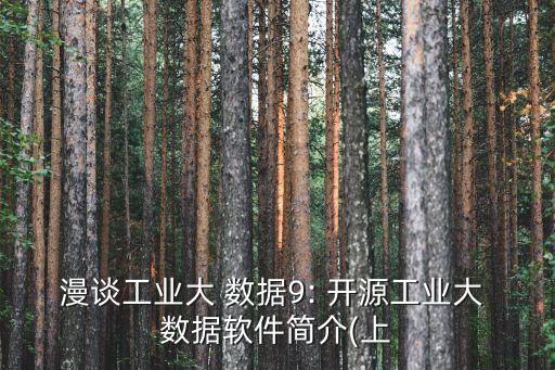 漫談工業(yè)大 數(shù)據(jù)9: 開(kāi)源工業(yè)大 數(shù)據(jù)軟件簡(jiǎn)介(上