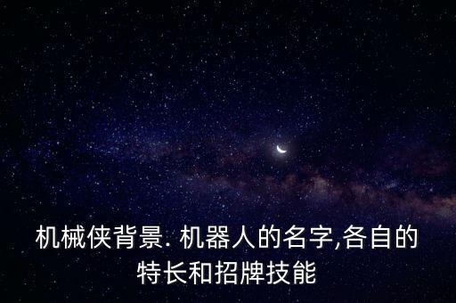 機(jī)械俠背景. 機(jī)器人的名字,各自的特長和招牌技能