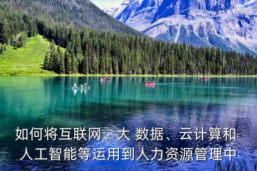 如何將互聯(lián)網(wǎng)、大 數(shù)據(jù)、云計(jì)算和 人工智能等運(yùn)用到人力資源管理中