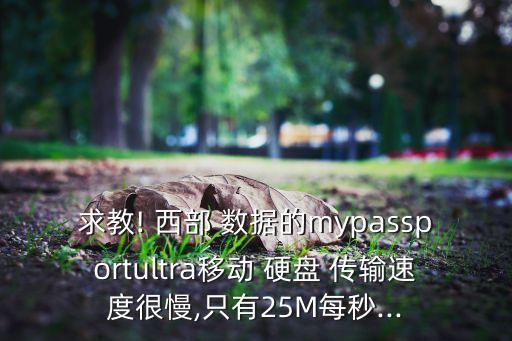 求教! 西部 數(shù)據(jù)的mypassportultra移動 硬盤 傳輸速度很慢,只有25M每秒...
