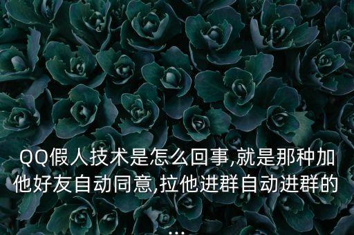 QQ假人技術(shù)是怎么回事,就是那種加他好友自動(dòng)同意,拉他進(jìn)群自動(dòng)進(jìn)群的...