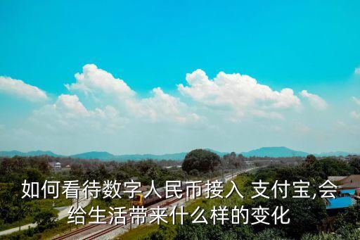 如何看待數(shù)字人民幣接入 支付寶,會(huì)給生活帶來(lái)什么樣的變化