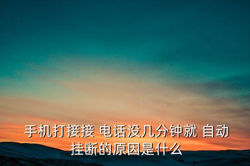  手機(jī)打接接 電話沒幾分鐘就 自動(dòng) 掛斷的原因是什么