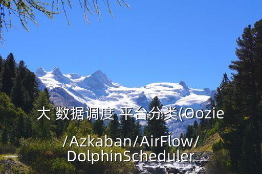 大 數(shù)據(jù)調(diào)度 平臺分類(Oozie/Azkaban/AirFlow/DolphinScheduler