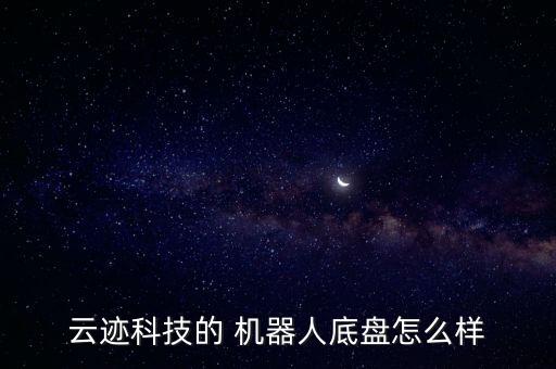 云跡科技的 機(jī)器人底盤怎么樣