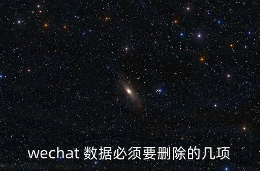 wechat 數(shù)據(jù)必須要刪除的幾項