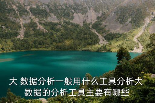 大 數(shù)據(jù)分析一般用什么工具分析大 數(shù)據(jù)的分析工具主要有哪些