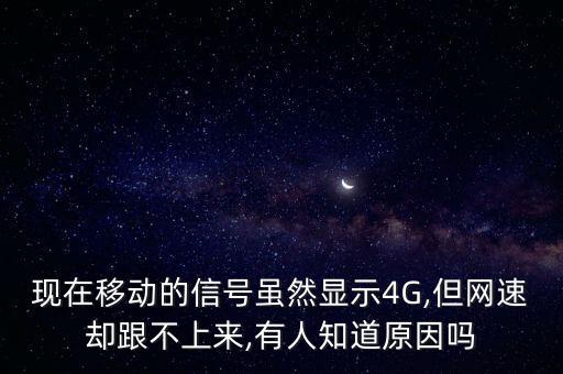 現(xiàn)在移動(dòng)的信號(hào)雖然顯示4G,但網(wǎng)速卻跟不上來(lái),有人知道原因嗎